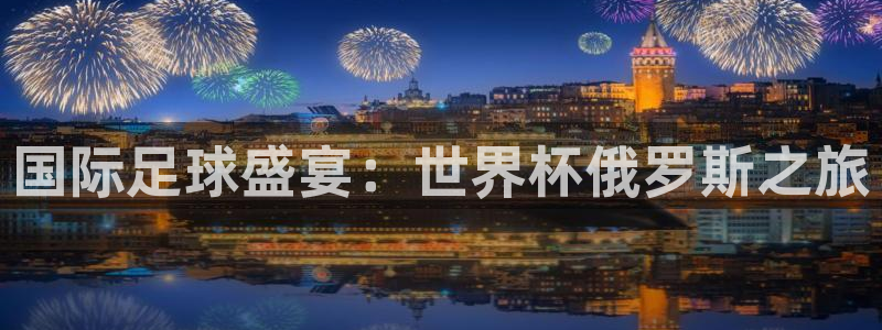 世界杯预赛赛程：国际足球盛宴：世界杯俄罗斯之旅