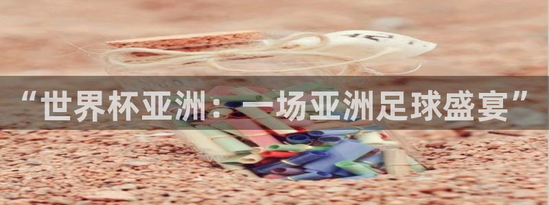 英格兰联赛杯直播：“世界杯亚洲：一场亚洲足球盛宴”